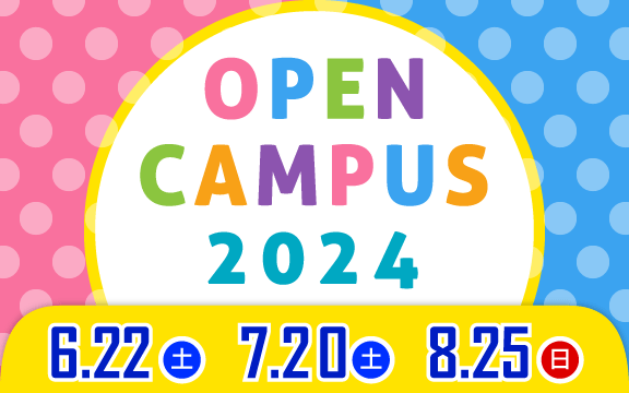 オープンキャンパス2024 6/22(土)・7/20(土)・8/25(日)