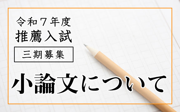 令和７年度推薦入試 ３期募集 小論文について